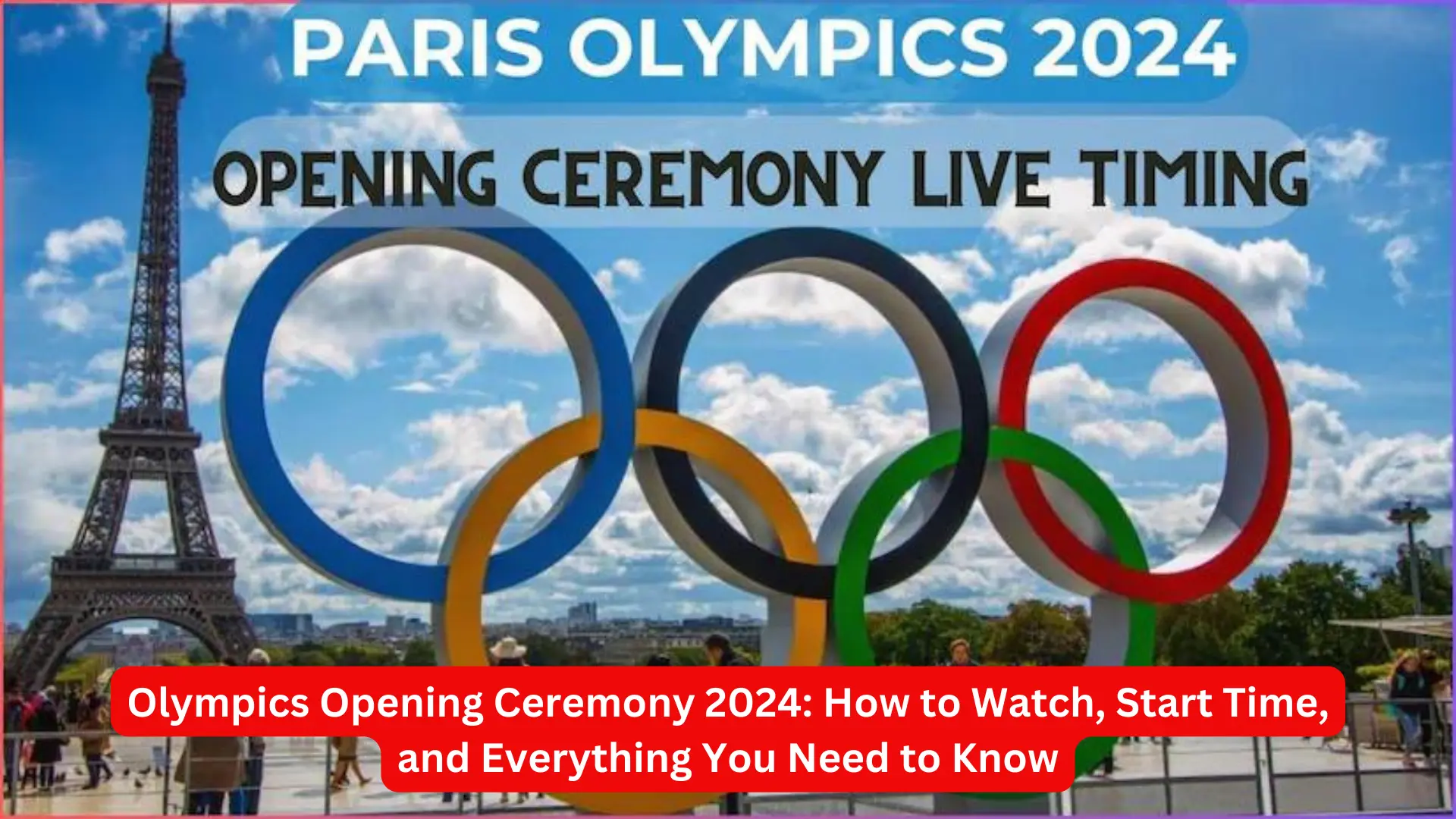 Olympics Opening Ceremony 2024: How to Watch, Start Time, and Everything You Need to Know