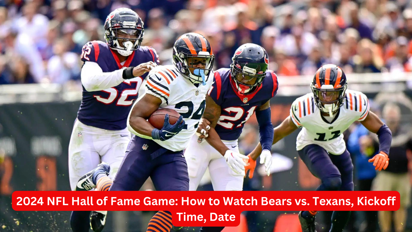 2024 NFL Hall of Fame Game: How to Watch Bears vs. Texans, Kickoff Time, Date